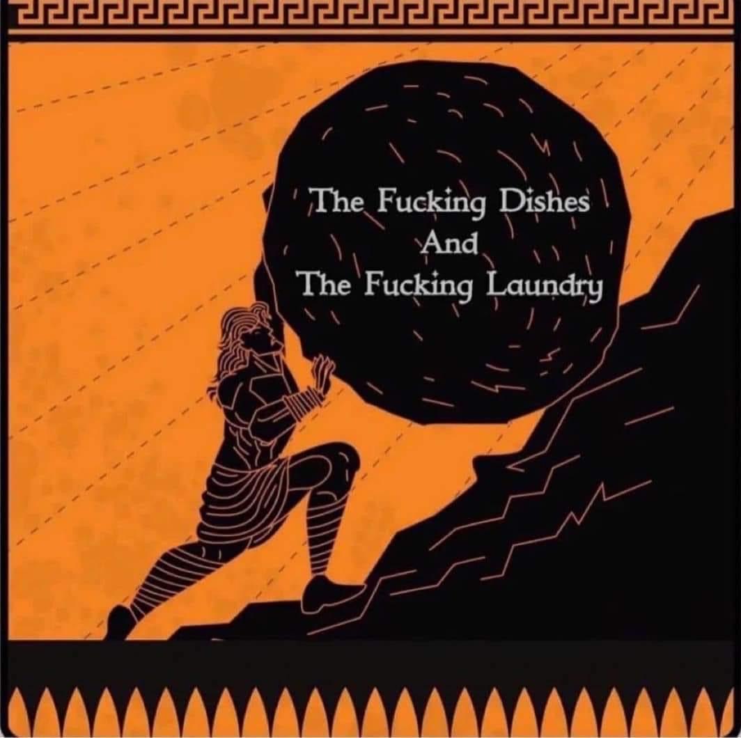 Picture of a person pushing a boulder up a hill saying , "the fucking dishes and the fucking laundry"