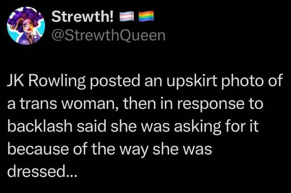 A screenshot of a social media post by an account named "Strewth!" with a transgender pride flag and a rainbow pride flag emoji next to the name. The handle is "@StrewthQueen", and the profile picture features a drag queen with purple hair. The text of the post reads: "JK Rowling posted an upskirt photo of a trans woman, then in response to backlash said she was asking for it because of the way she was dressed..."